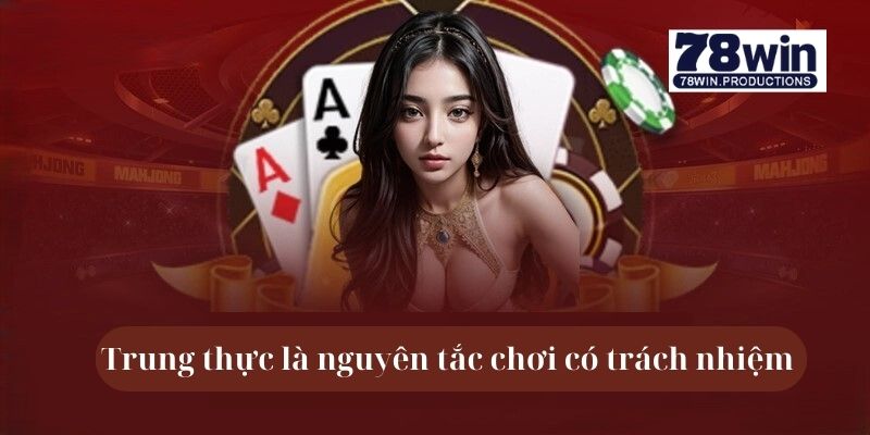Trung thực là nguyên tắc chơi có trách nhiệm 78win